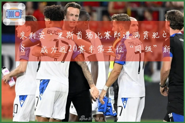 朱利安·里斯首场比赛即遭满贯犯规 成为近20赛季第五位“同级”新秀