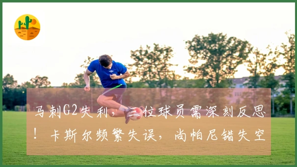 马刺G2失利，三位球员需深刻反思！卡斯尔频繁失误，尚帕尼错失空位，凯尔登表现平平